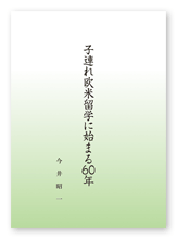 今井様の自分史「子連れ欧米留学に始まる60年」