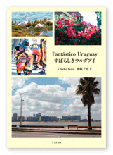 後藤様の旅行記「Fantástico Uruguay　すばらしきウルグアイ」