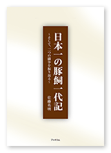 佐藤様の自分史「日本一の豚飼一代記」